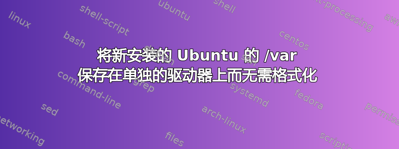 将新安装的 Ubuntu 的 /var 保存在单独的驱动器上而无需格式化