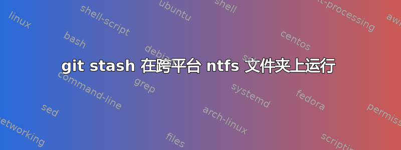 git stash 在跨平台 ntfs 文件夹上运行