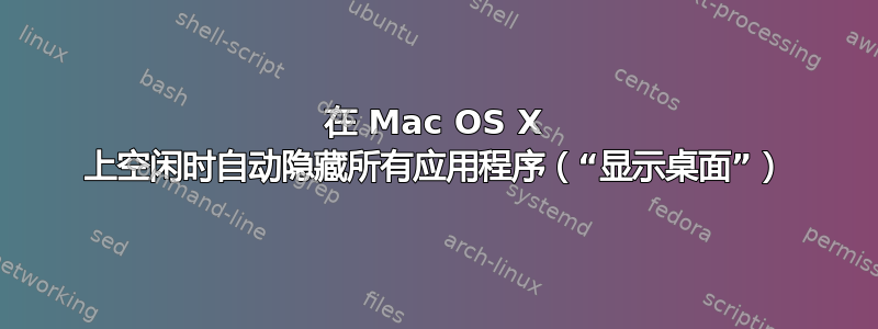 在 Mac OS X 上空闲时自动隐藏所有应用程序（“显示桌面”）