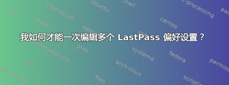 我如何才能一次编辑多个 LastPass 偏好设置？