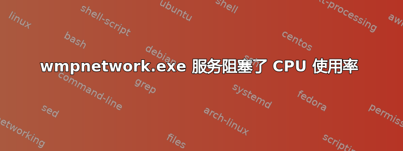 wmpnetwork.exe 服务阻塞了 CPU 使用率