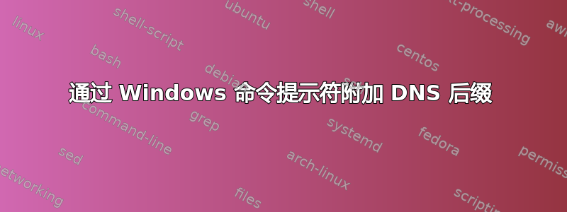 通过 Windows 命令提示符附加 DNS 后缀