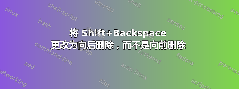 将 Shift+Backspace 更改为向后删除，而不是向前删除