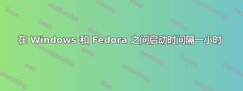 在 Windows 和 Fedora 之间启动时间隔一小时