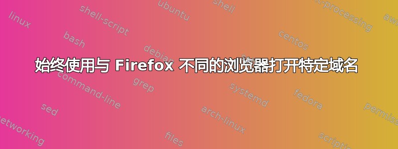 始终使用与 Firefox 不同的浏览器打开特定域名