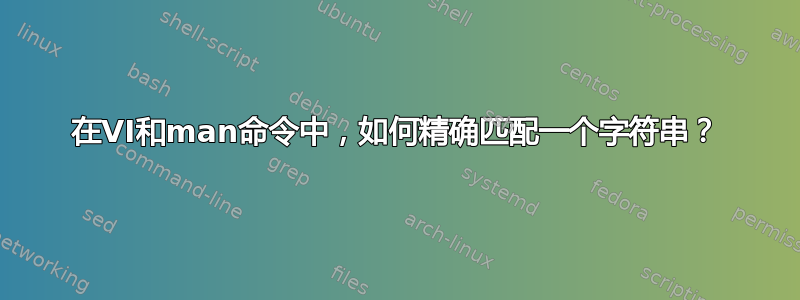 在VI和man命令中，如何精确匹配一个字符串？