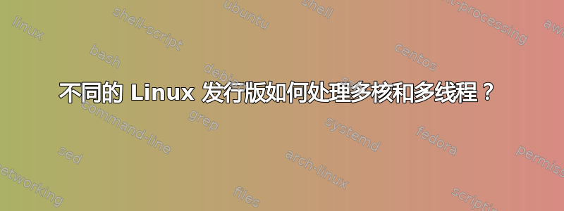 不同的 Linux 发行版如何处理多核和多线程？