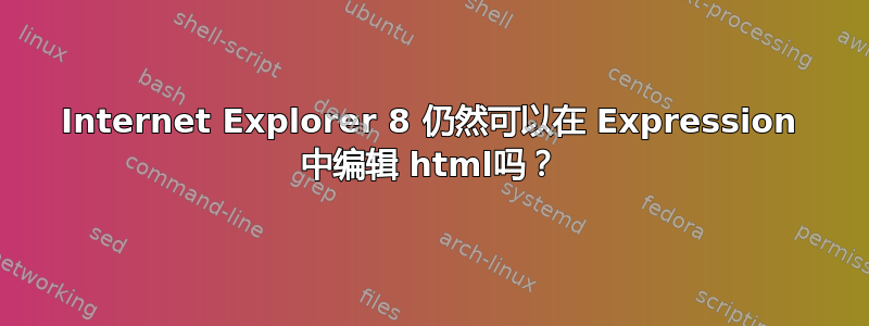 Internet Explorer 8 仍然可以在 Expression 中编辑 html吗？