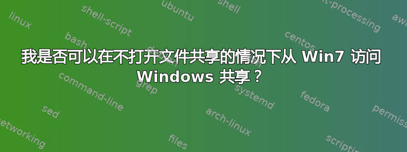 我是否可以在不打开文件共享的情况下从 Win7 访问 Windows 共享？