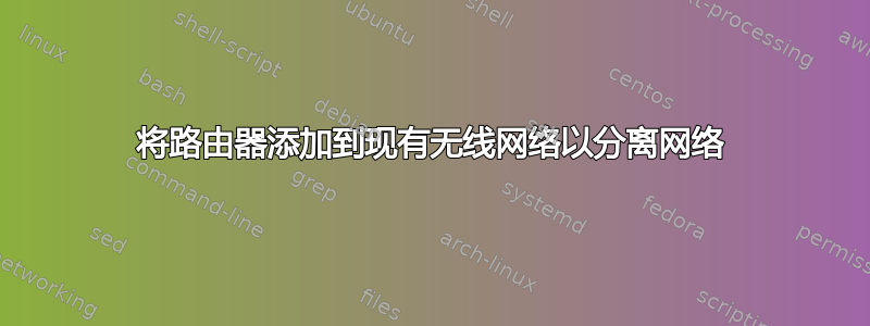 将路由器添加到现有无线网络以分离网络