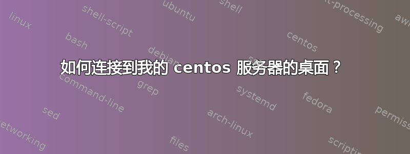 如何连接到我的 centos 服务器的桌面？