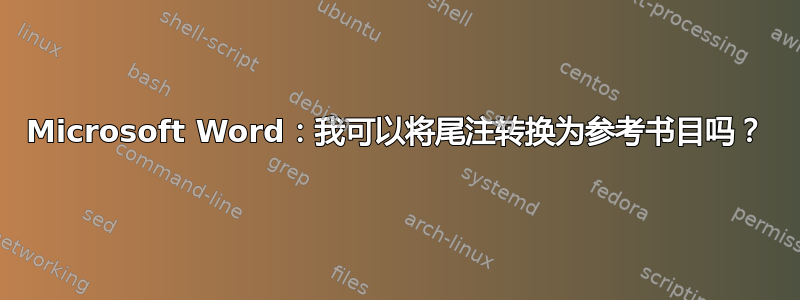 Microsoft Word：我可以将尾注转换为参考书目吗？