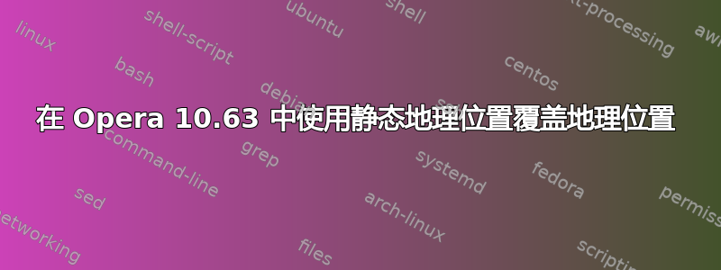 在 Opera 10.63 中使用静态地理位置覆盖地理位置