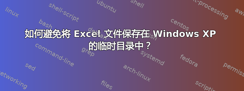 如何避免将 Excel 文件保存在 Windows XP 的临时目录中？