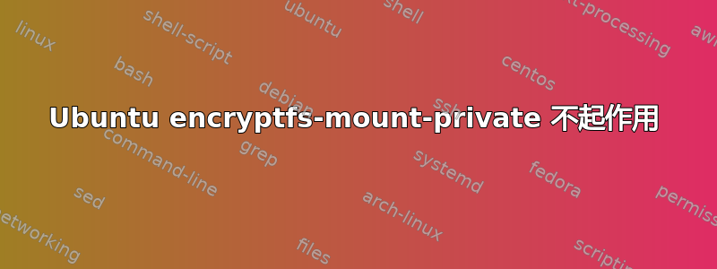 Ubuntu encryptfs-mount-private 不起作用