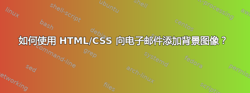 如何使用 HTML/CSS 向电子邮件添加背景图像？