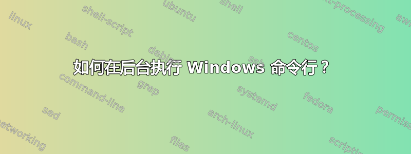 如何在后台执行 Windows 命令行？