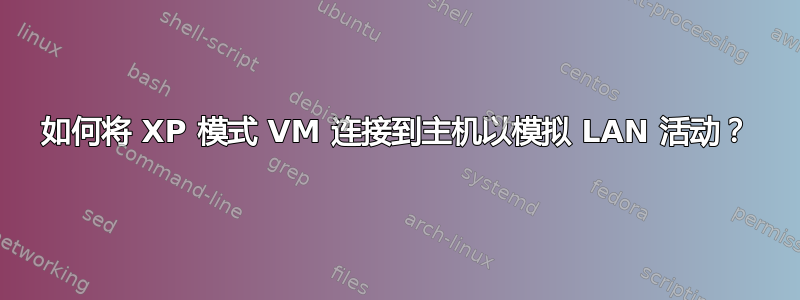 如何将 XP 模式 VM 连接到主机以模拟 LAN 活动？