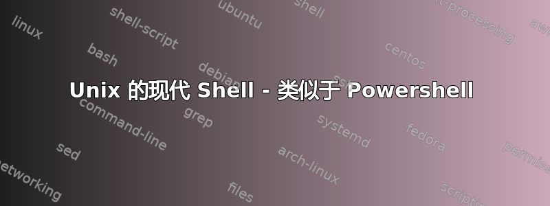 Unix 的现代 Shell - 类似于 Powershell