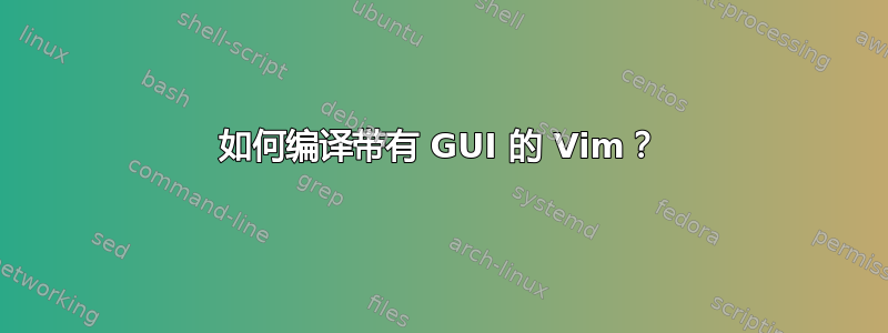 如何编译带有 GUI 的 Vim？