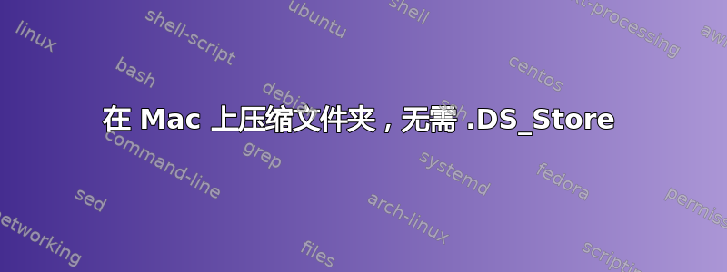 在 Mac 上压缩文件夹，无需 .DS_Store