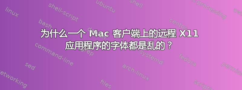 为什么一个 Mac 客户端上的远程 X11 应用程序的字体都是乱的？