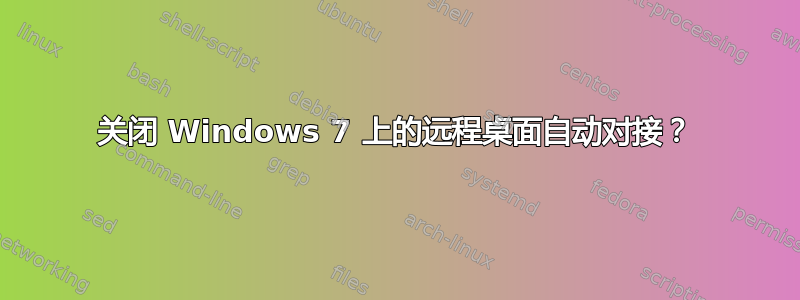 关闭 Windows 7 上的远程桌面自动对接？