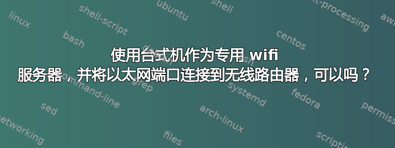 使用台式机作为专用 wifi 服务器，并将以太网端口连接到无线路由器，可以吗？