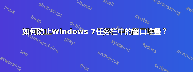 如何防止Windows 7任务栏中的窗口堆叠？