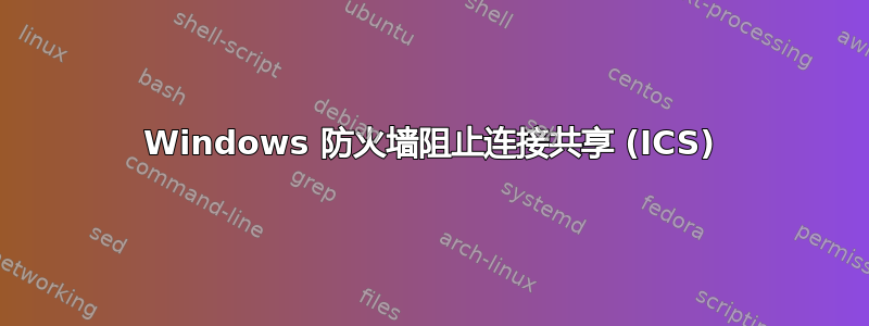 Windows 防火墙阻止连接共享 (ICS)