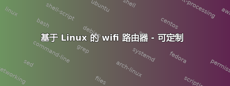 基于 Linux 的 wifi 路由器 - 可定制 