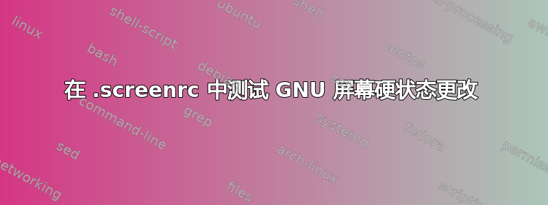 在 .screenrc 中测试 GNU 屏幕硬状态更改