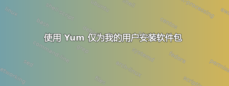 使用 Yum 仅为我的用户安装软件包