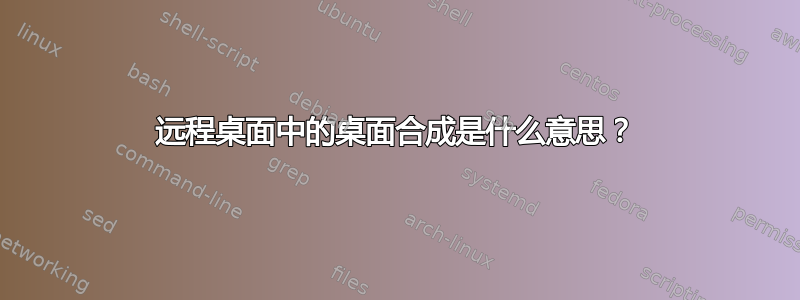 远程桌面中的桌面合成是什么意思？