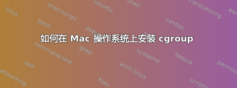 如何在 Mac 操作系统上安装 cgroup