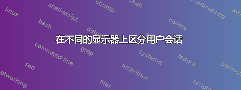 在不同的显示器上区分用户会话