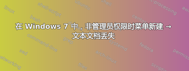 在 Windows 7 中，非管理员权限时菜单新建 → 文本文档丢失