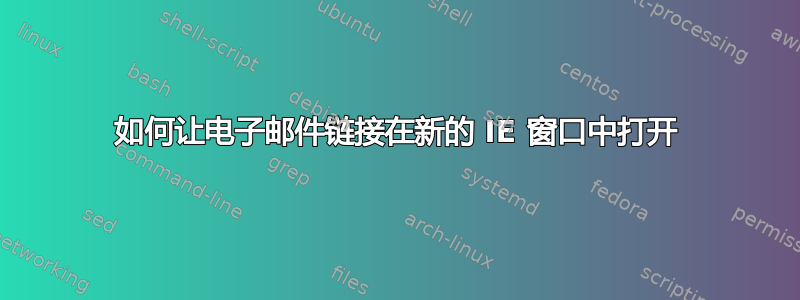 如何让电子邮件链接在新的 IE 窗口中打开