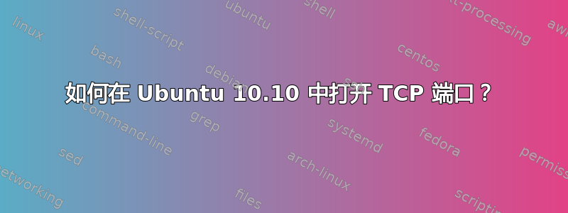 如何在 Ubuntu 10.10 中打开 TCP 端口？