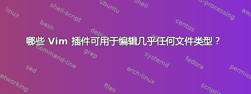 哪些 Vim 插件可用于编辑几乎任何文件类型？