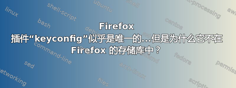 Firefox 插件“keyconfig”似乎是唯一的...但是为什么它不在 Firefox 的存储库中？