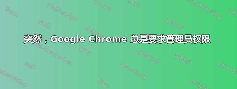 突然，Google Chrome 总是要求管理员权限