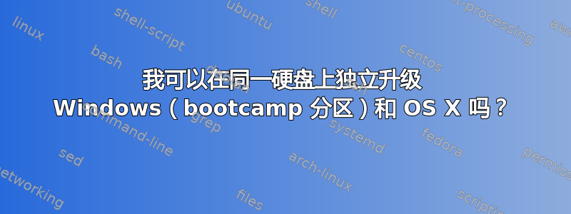 我可以在同一硬盘上独立升级 Windows（bootcamp 分区）和 OS X 吗？