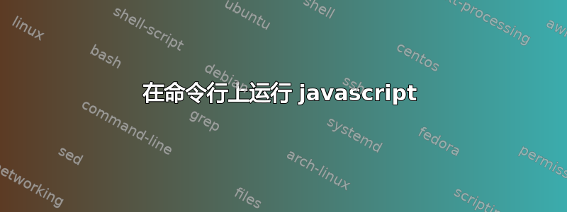 在命令行上运行 javascript