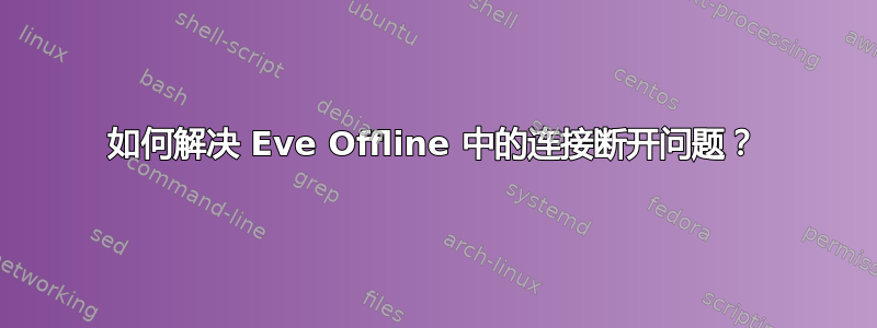 如何解决 Eve Offline 中的连接断开问题？