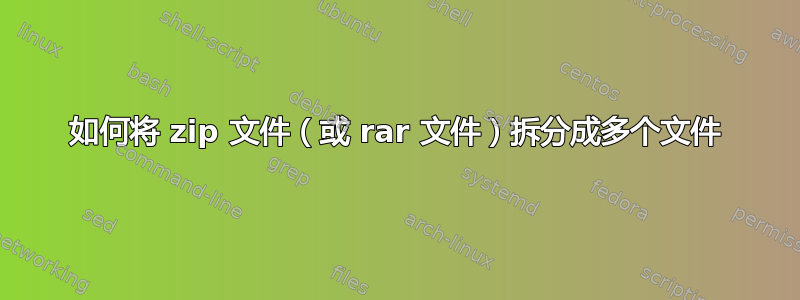 如何将 zip 文件（或 rar 文件）拆分成多个文件