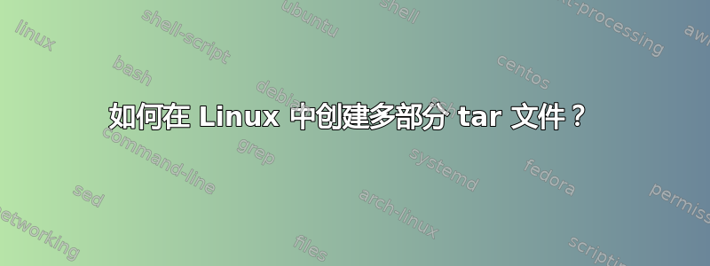 如何在 Linux 中创建多部分 tar 文件？