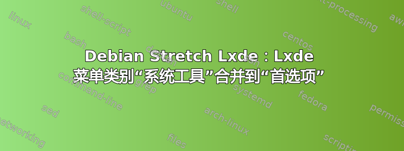 Debian Stretch Lxde：Lxde 菜单类别“系统工具”合并到“首选项”