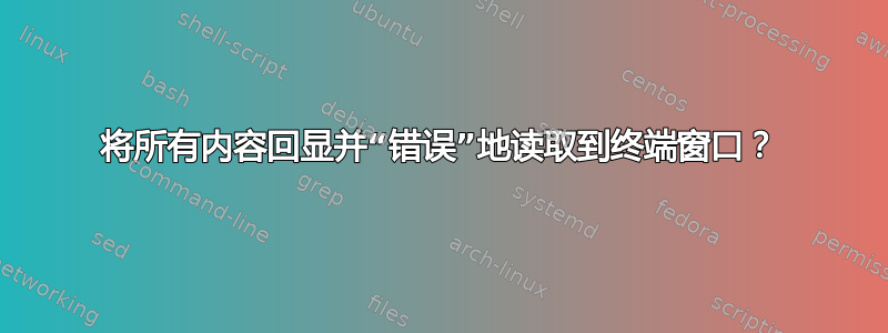 将所有内容回显并“错误”地读取到终端窗口？