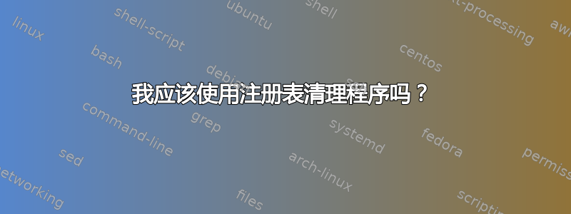 我应该使用注册表清理程序吗？